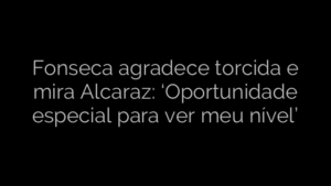​Fonseca agradece torcida e mira Alcaraz: ‘Oportunidade especial para ver meu nível’ 